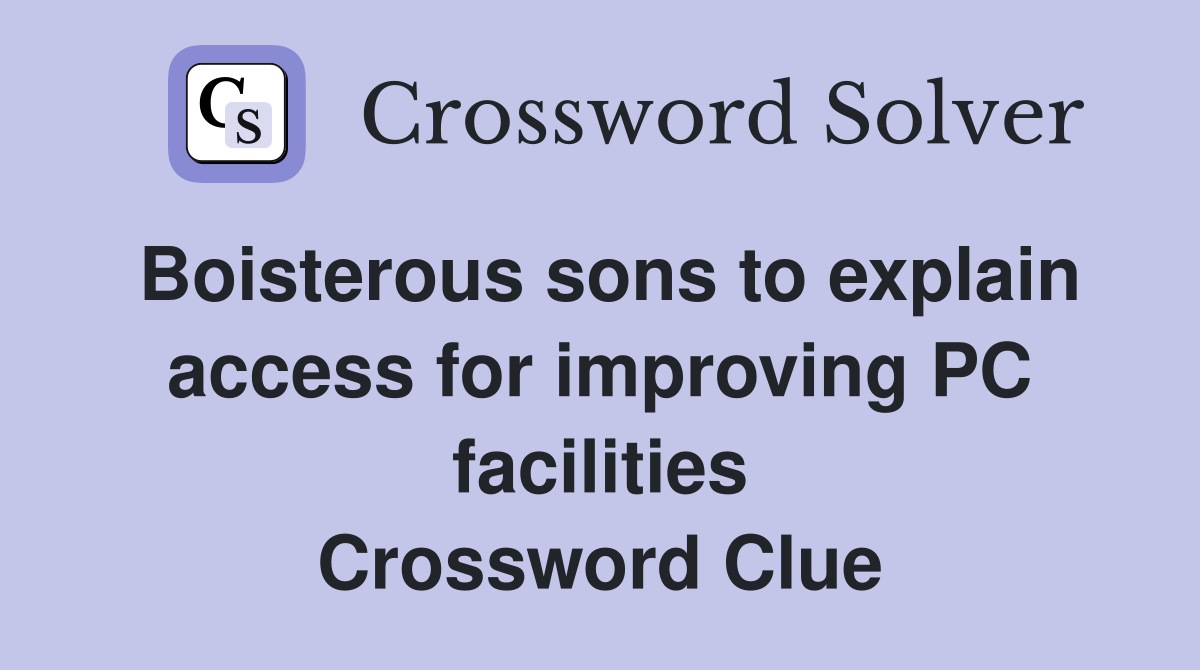 Boisterous sons to explain access for improving PC facilities